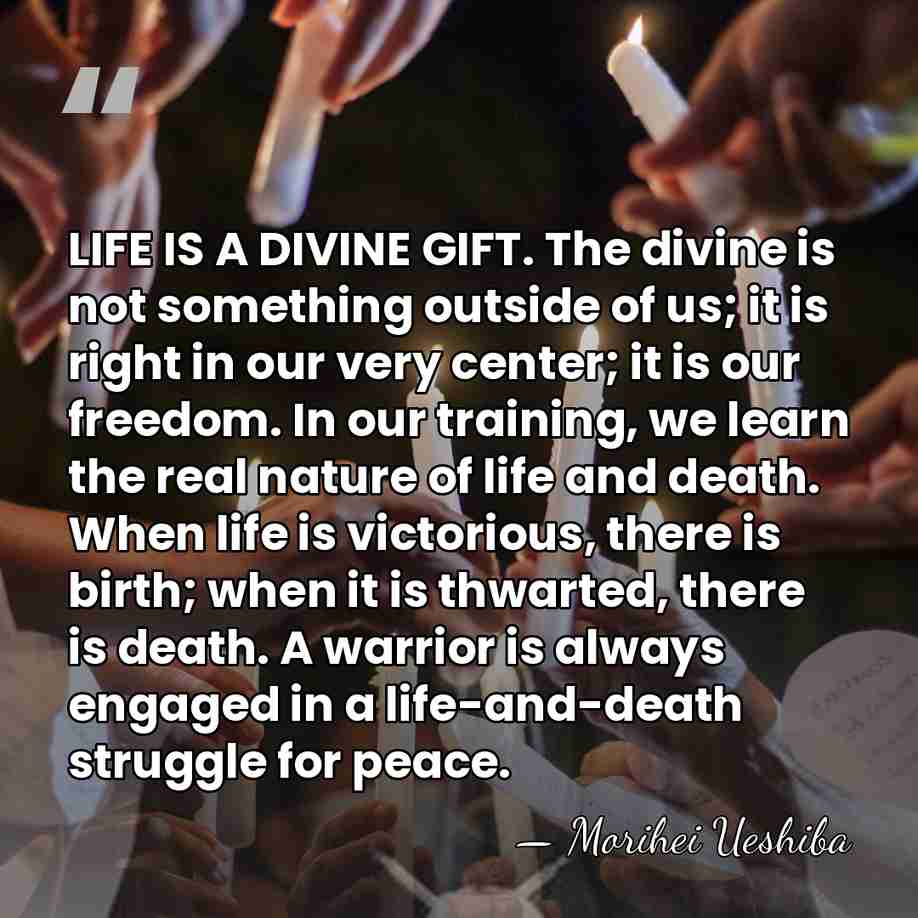 LIFE IS A DIVINE GIFT. The divine is not something outside of&hellip; - Morihei Ueshiba