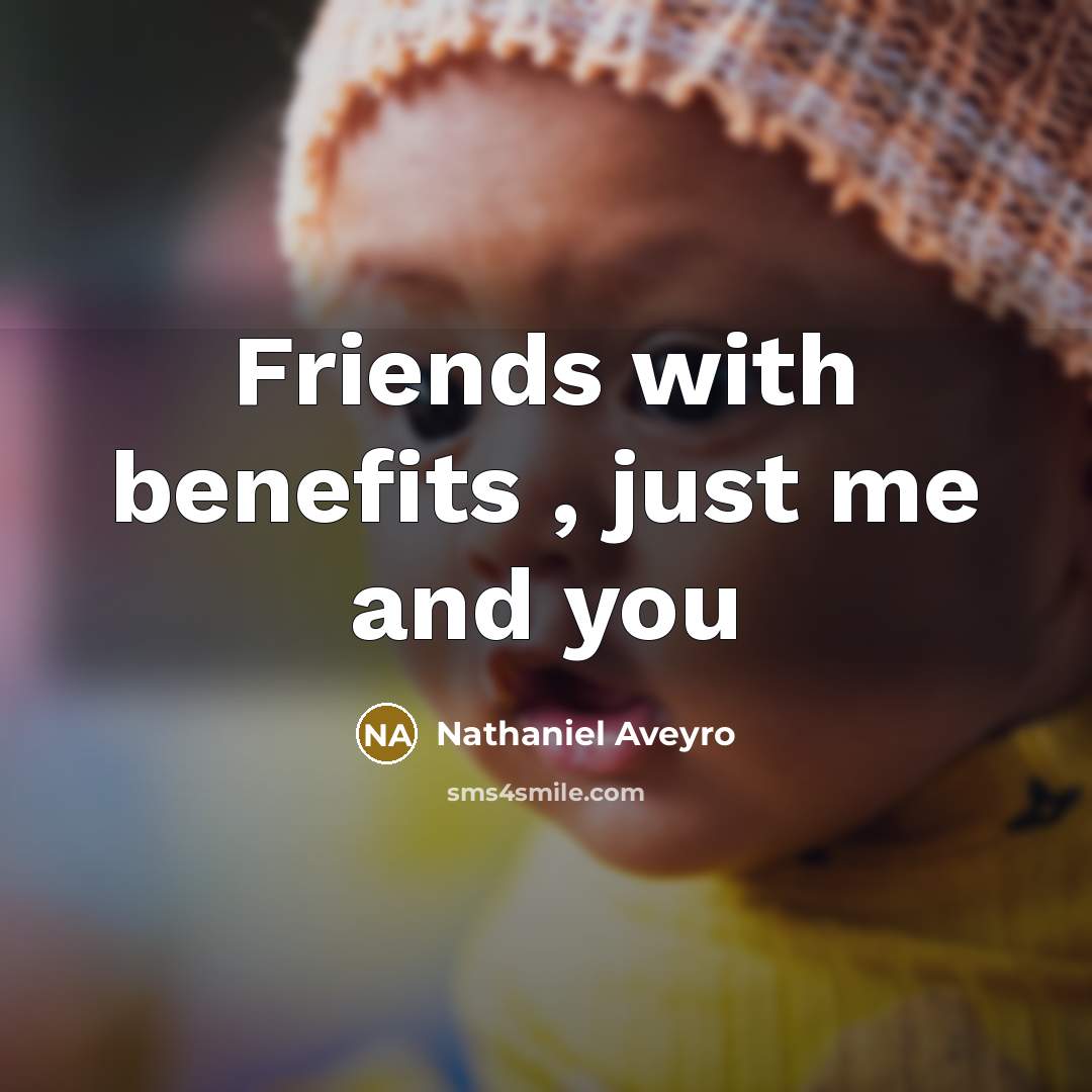 “Friends with benefits , just me and you…” quote by Nathaniel Aveyro