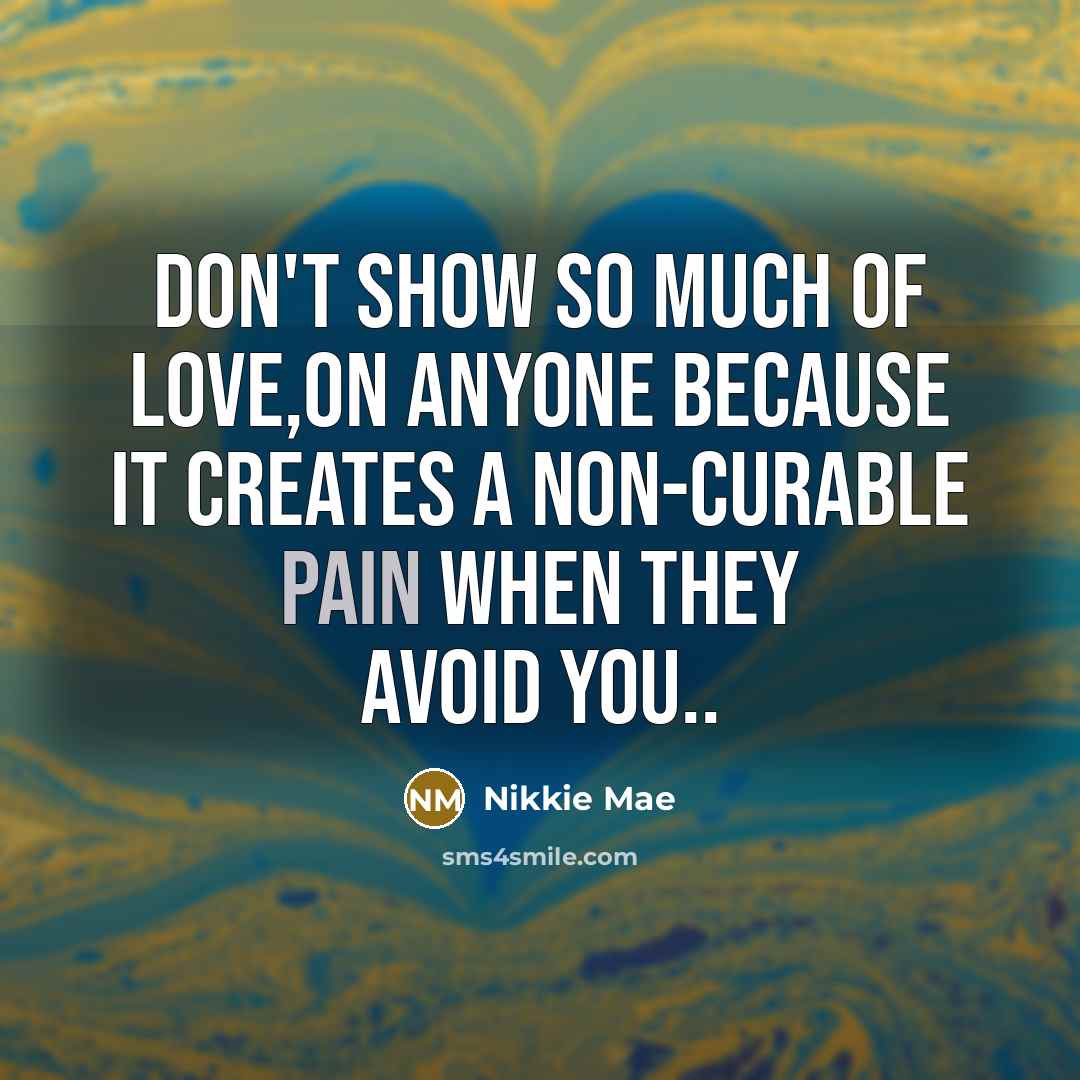 “Don't show so much of love,on anyone because it creates a non-curable pain when they avoid you..” quote by Nikkie Mae