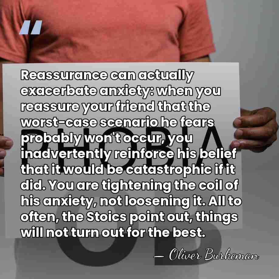 Reassurance can actually exacerbate anxiety: when you reassure your friend that the&hellip; - Oliver Burkeman