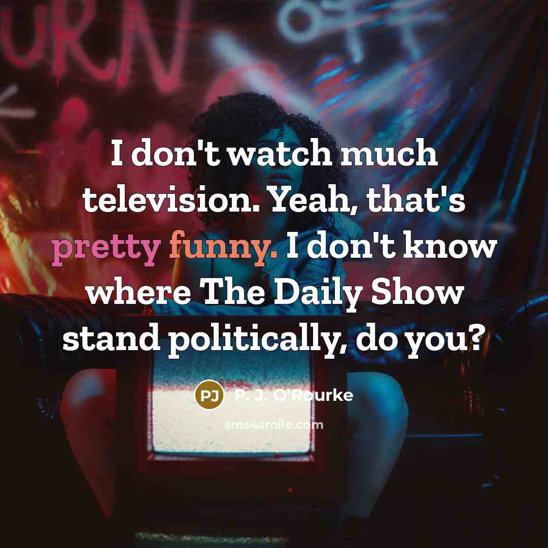 “I don't watch much television. Yeah, that's pretty funny. I…” quote by P. J. O'Rourke
