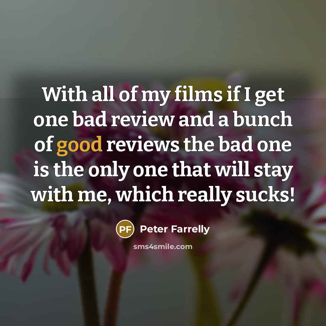 “With all of my films if I get one bad review and a bunch of good reviews the bad one is the only one that will stay with me, which really sucks!” quote by Peter Farrelly