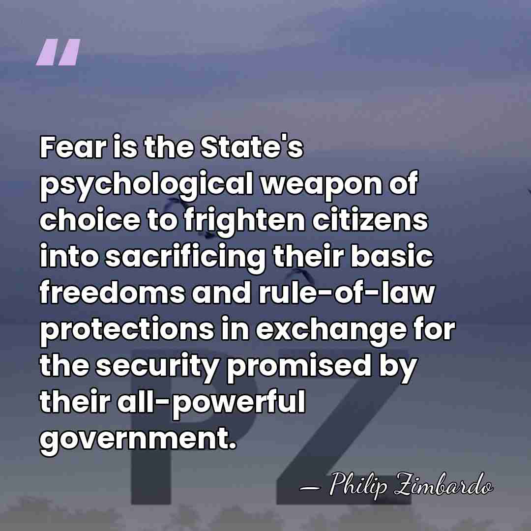 Fear is the State's psychological weapon of choice to frighten citizens into&hellip; - Philip Zimbardo