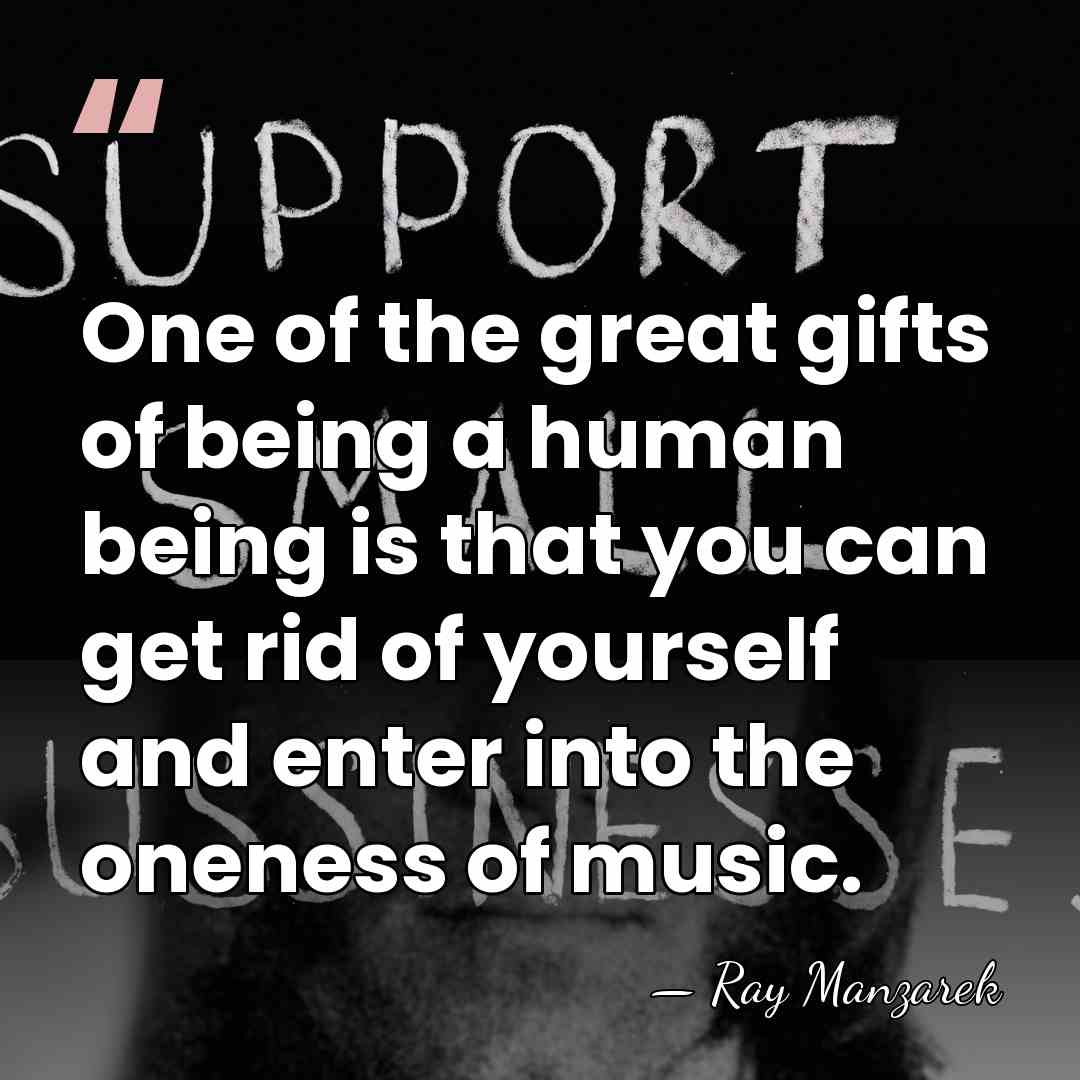 One of the great gifts of being a human being is that&hellip; - Ray Manzarek