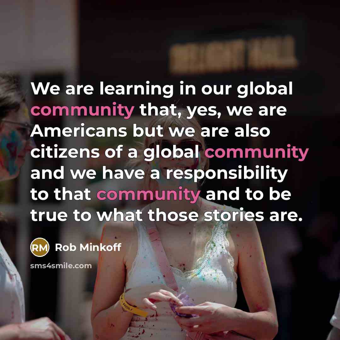 “We are learning in our global community that, yes, we are Americans but we are also citizens of a global community and we have a responsibility to that community and to be true to what those stories are.” quote by Rob Minkoff