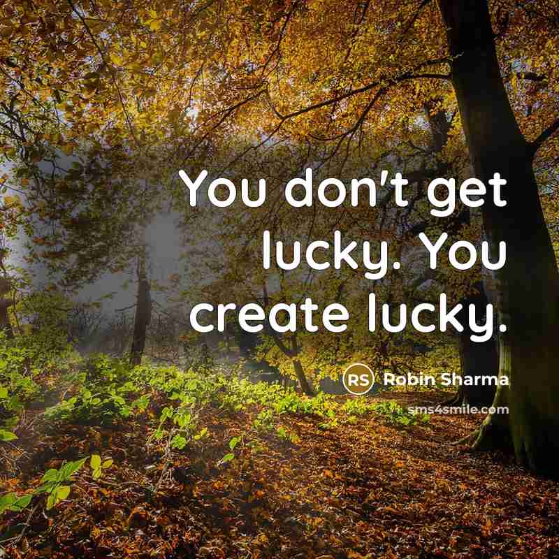 “You don't get lucky. You create lucky.…” quote by Robin Sharma