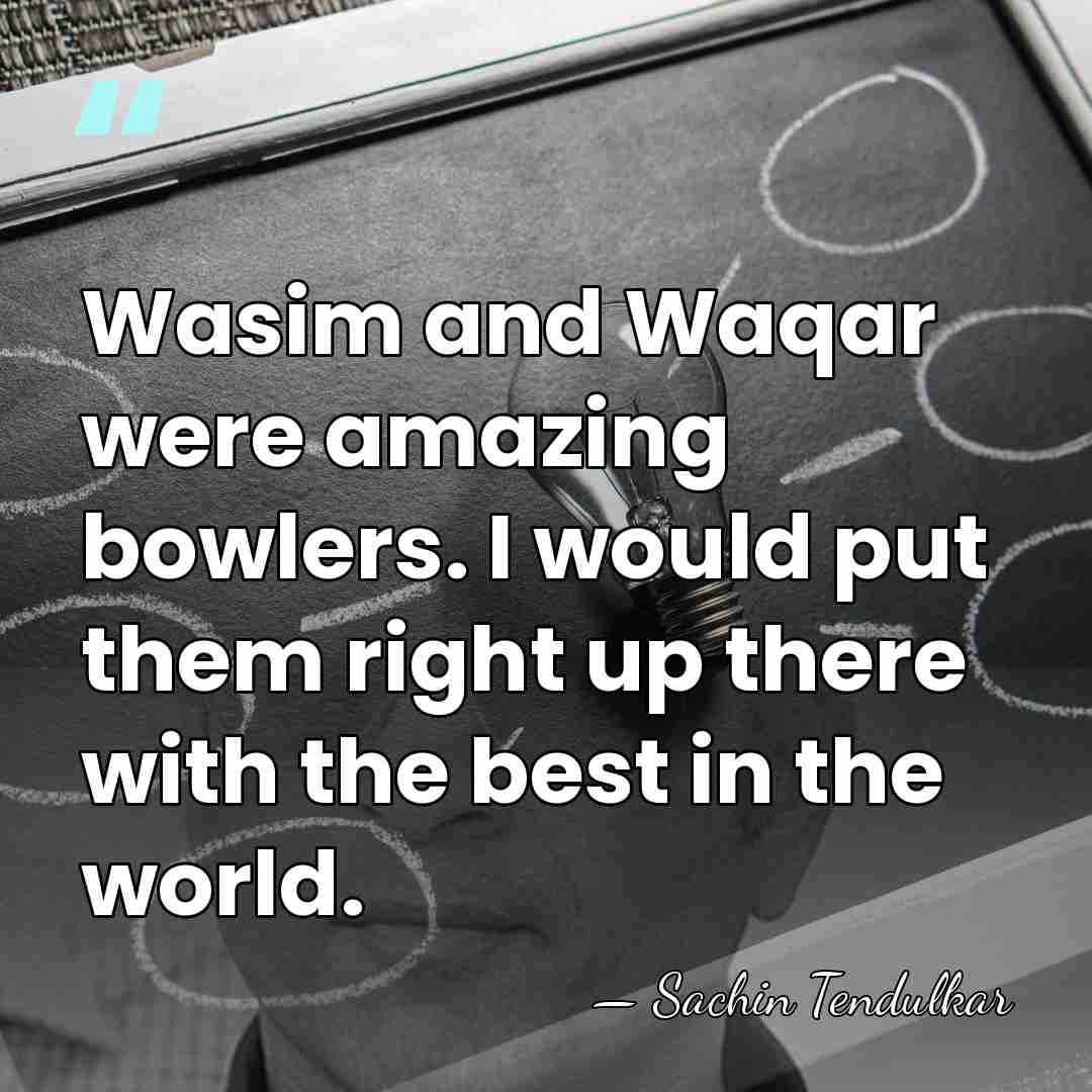 Wasim and Waqar were amazing bowlers. I would put them right up&hellip; - Sachin Tendulkar