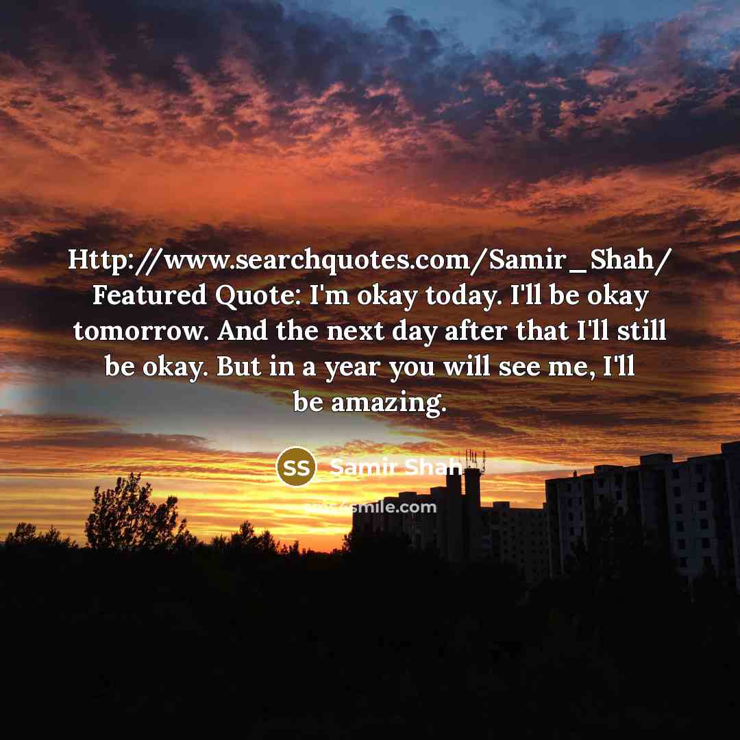 “Http://www.searchquotes.com/Samir_Shah/ Featured Quote: I'm okay today. I'll be okay tomorrow.…” quote by SAMIR SHAH