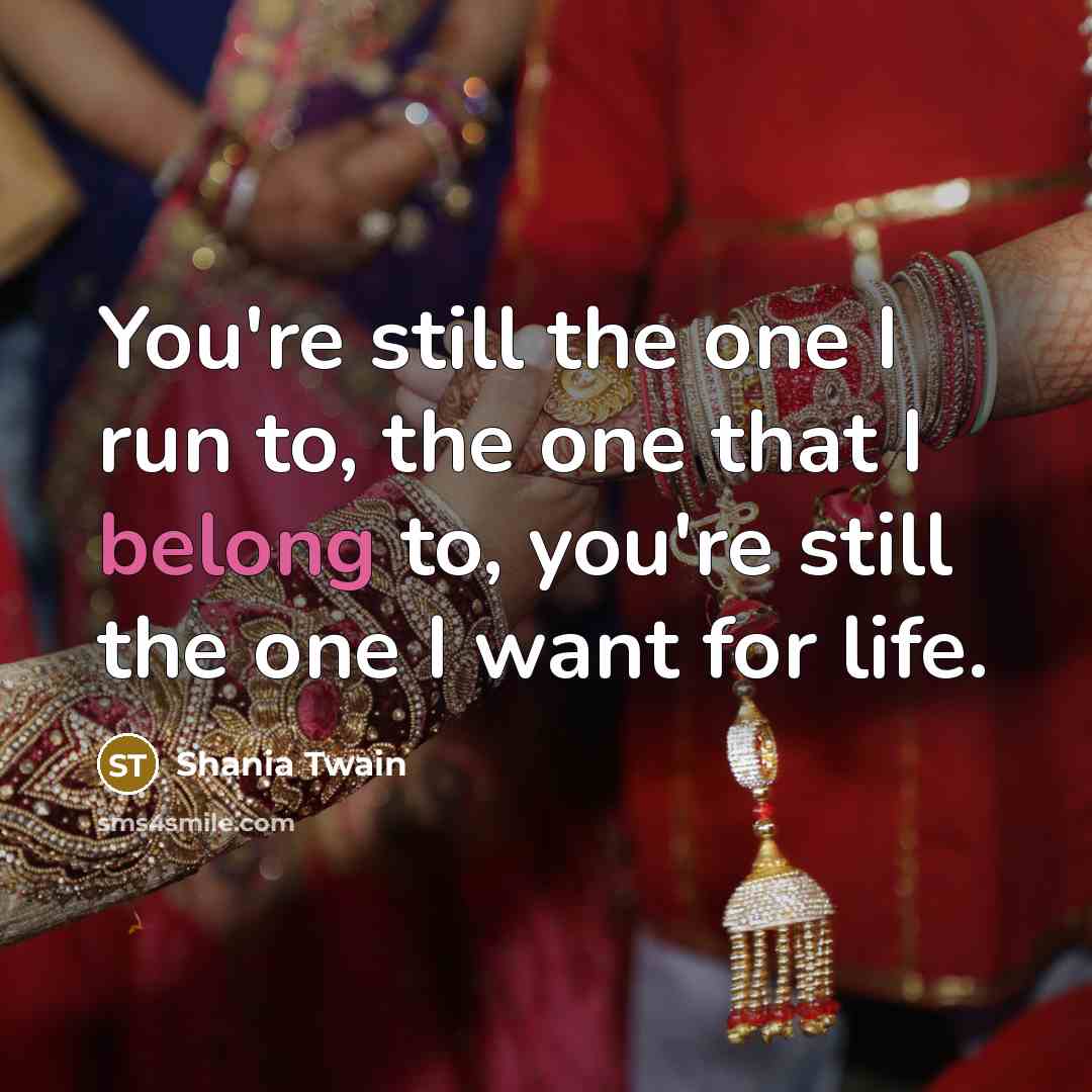 “You're still the one I run to, the one that I belong to, you're still the one I want for life.” quote by Shania Twain