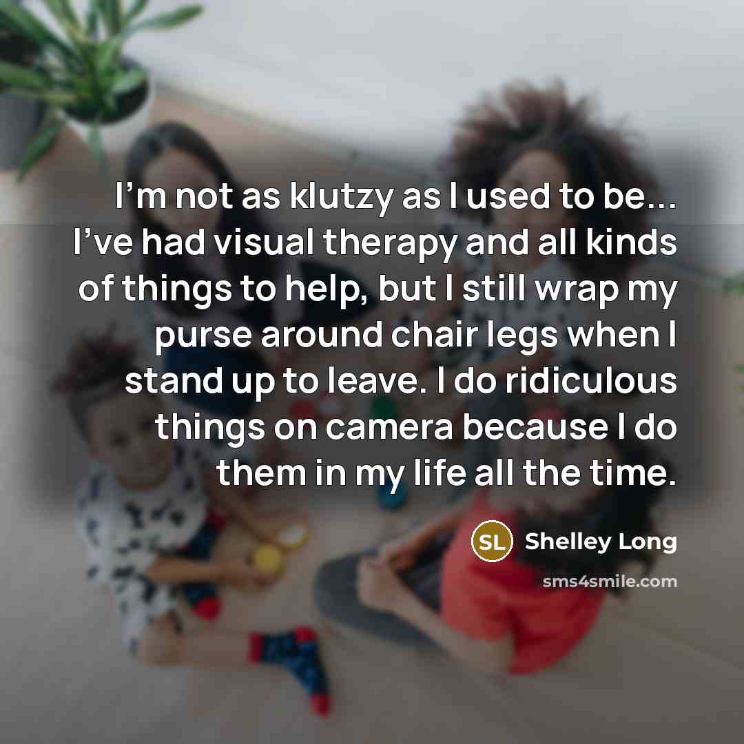 “I'm not as klutzy as I used to be... I've…” quote by Shelley Long