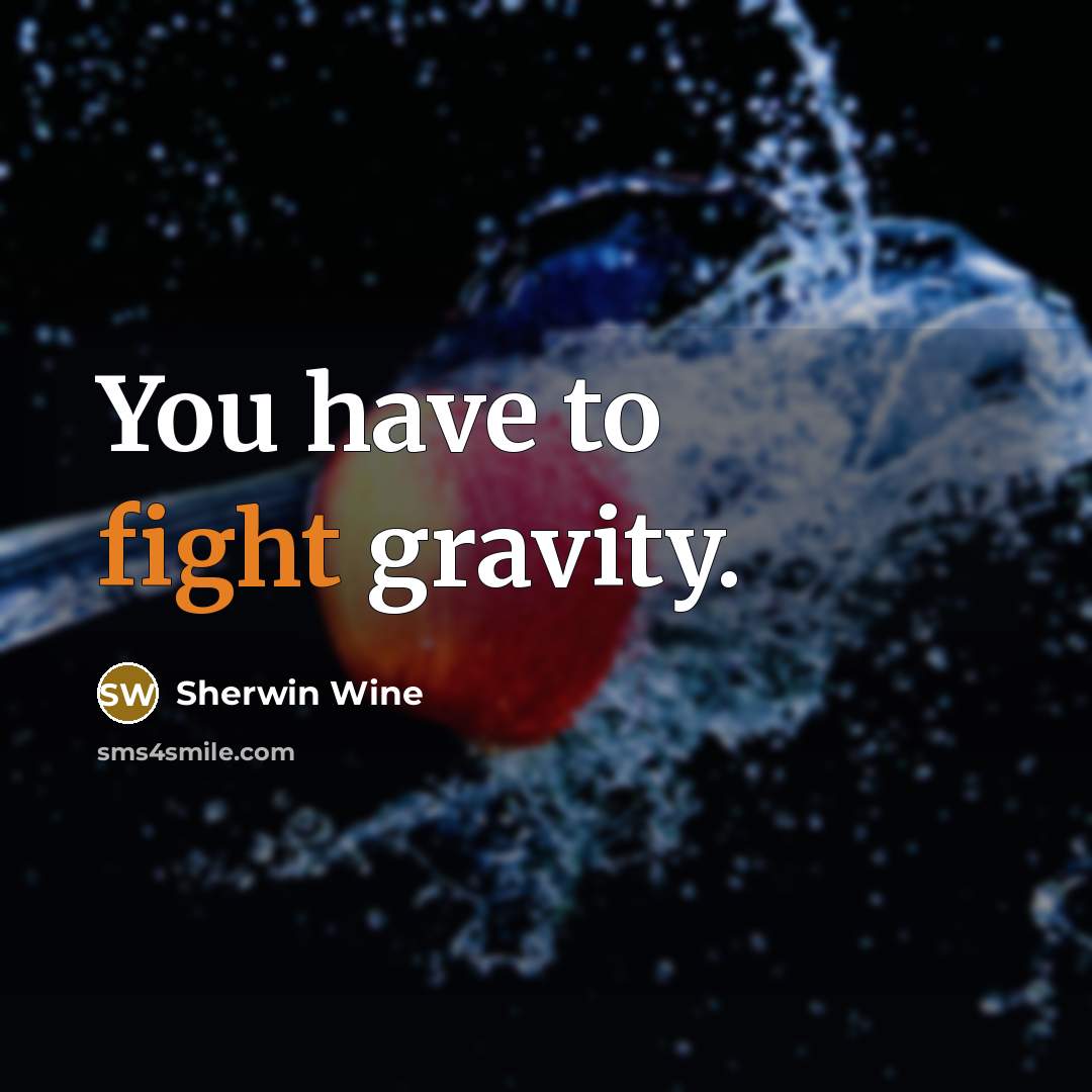 “You have to fight gravity.…” quote by Sherwin Wine
