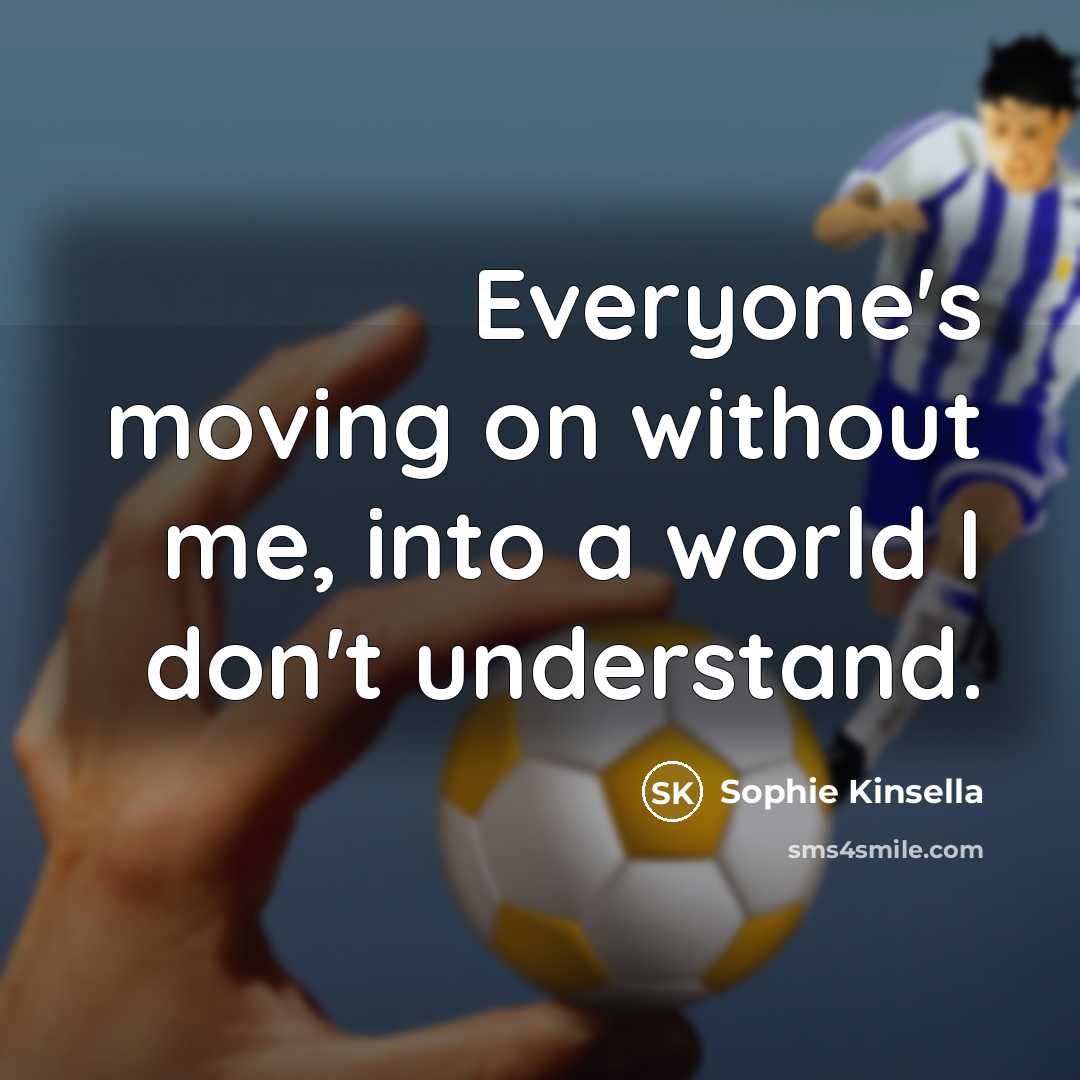 “Everyone's moving on without me, into a world I don't…” quote by Sophie Kinsella