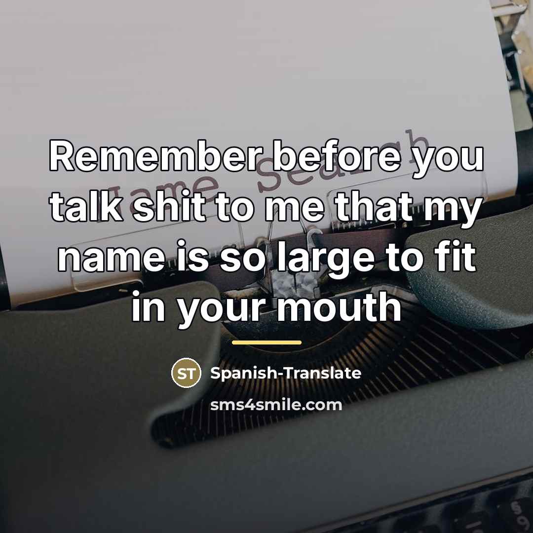 “Remember before you talk shit to me that my name…” quote by Spanish-Translate