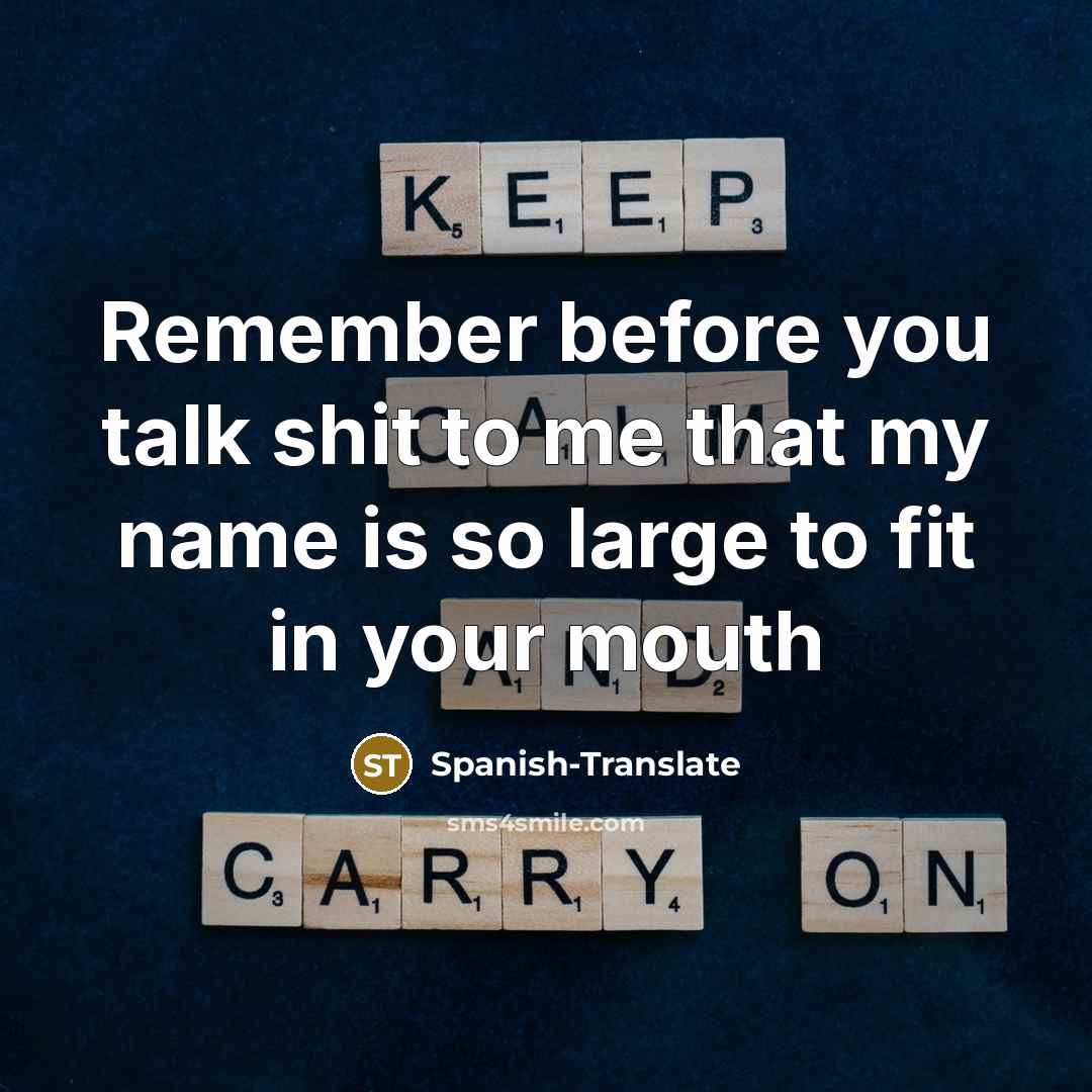 “Remember before you talk shit to me that my name is so large to fit in your mouth” quote by Spanish-Translate