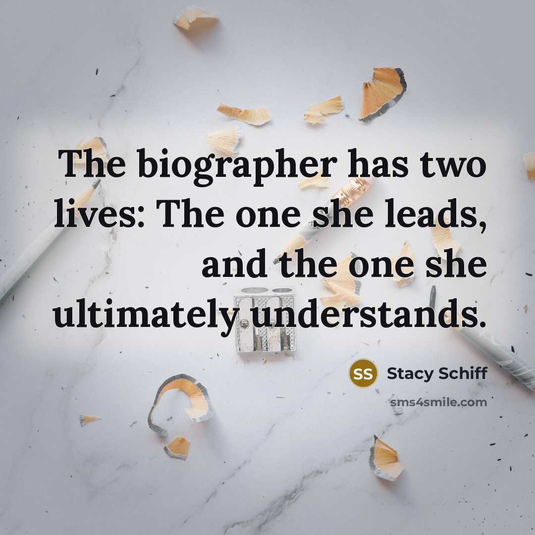 “The biographer has two lives: The one she leads, and…” quote by Stacy Schiff