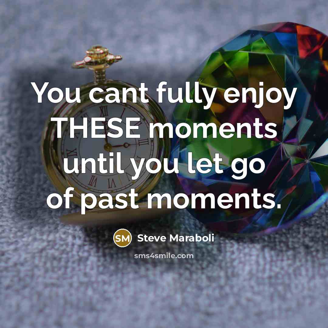 “You cant fully enjoy THESE moments until you let go…” quote by Steve Maraboli