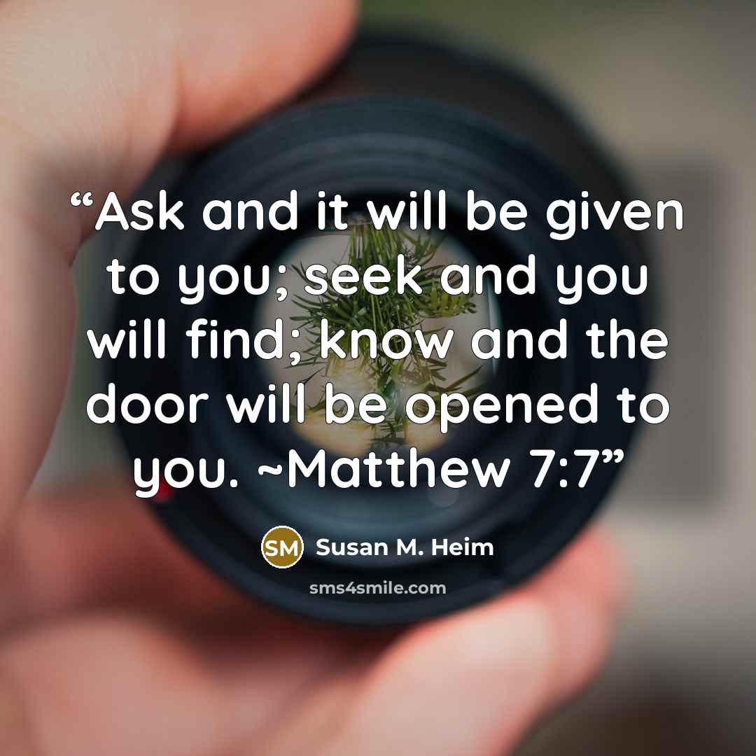 “Ask and it will be given to you; seek and you will find; know and the door will be opened to you. ~Matthew 7:7” quote by Susan M. Heim