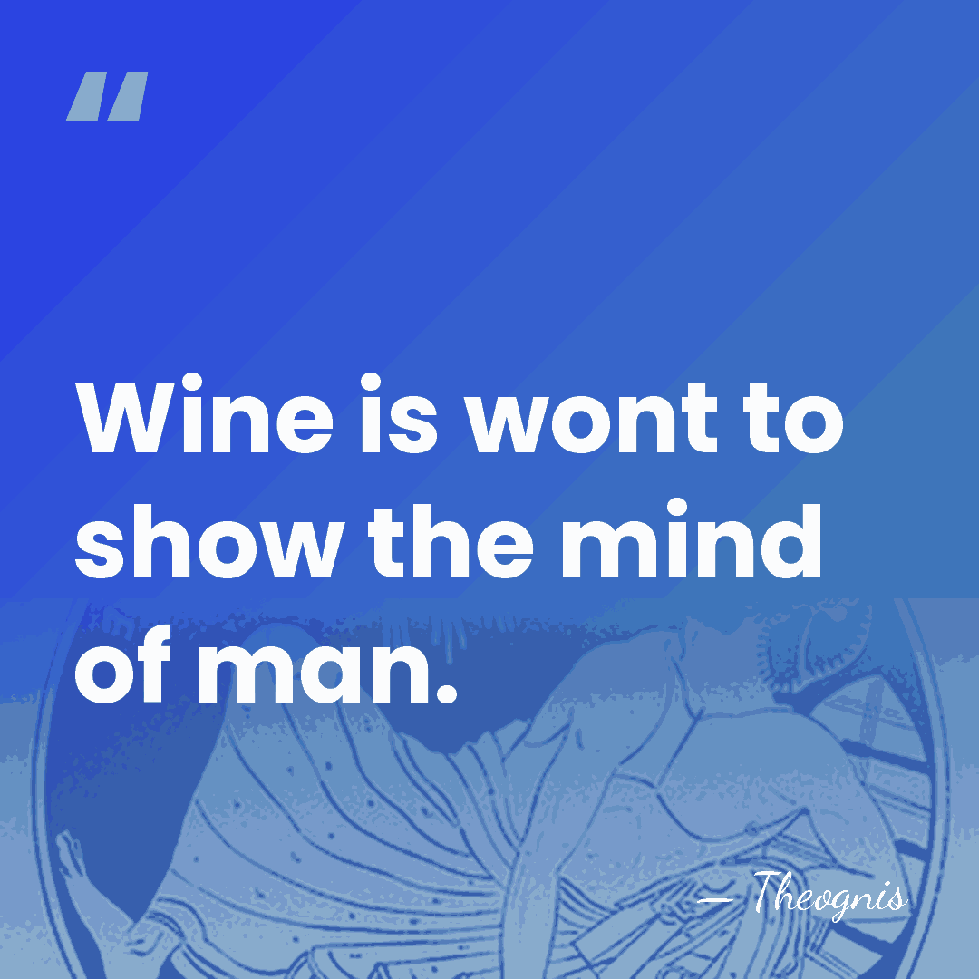 Wine is wont to show the mind of man. - Theognis