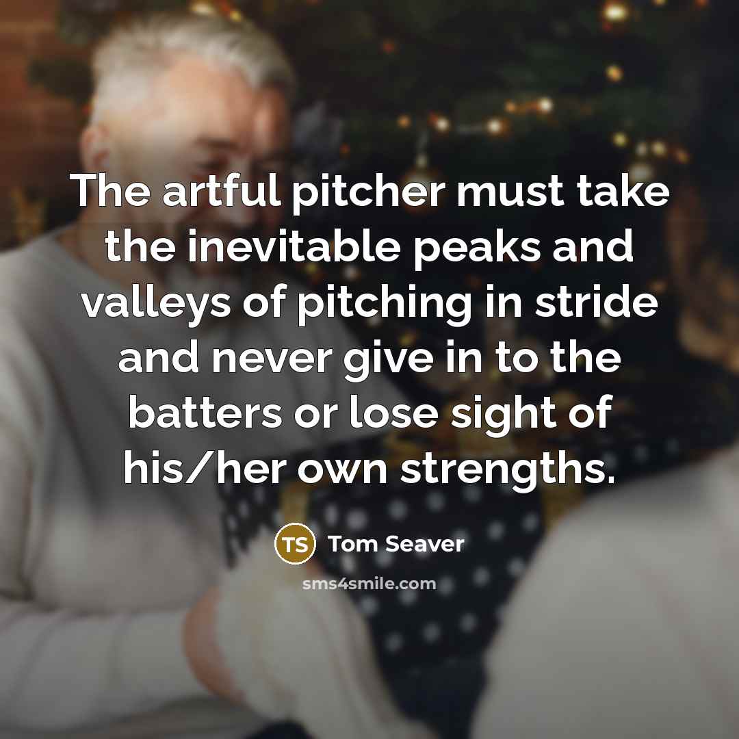 “The artful pitcher must take the inevitable peaks and valleys…” quote by Tom Seaver