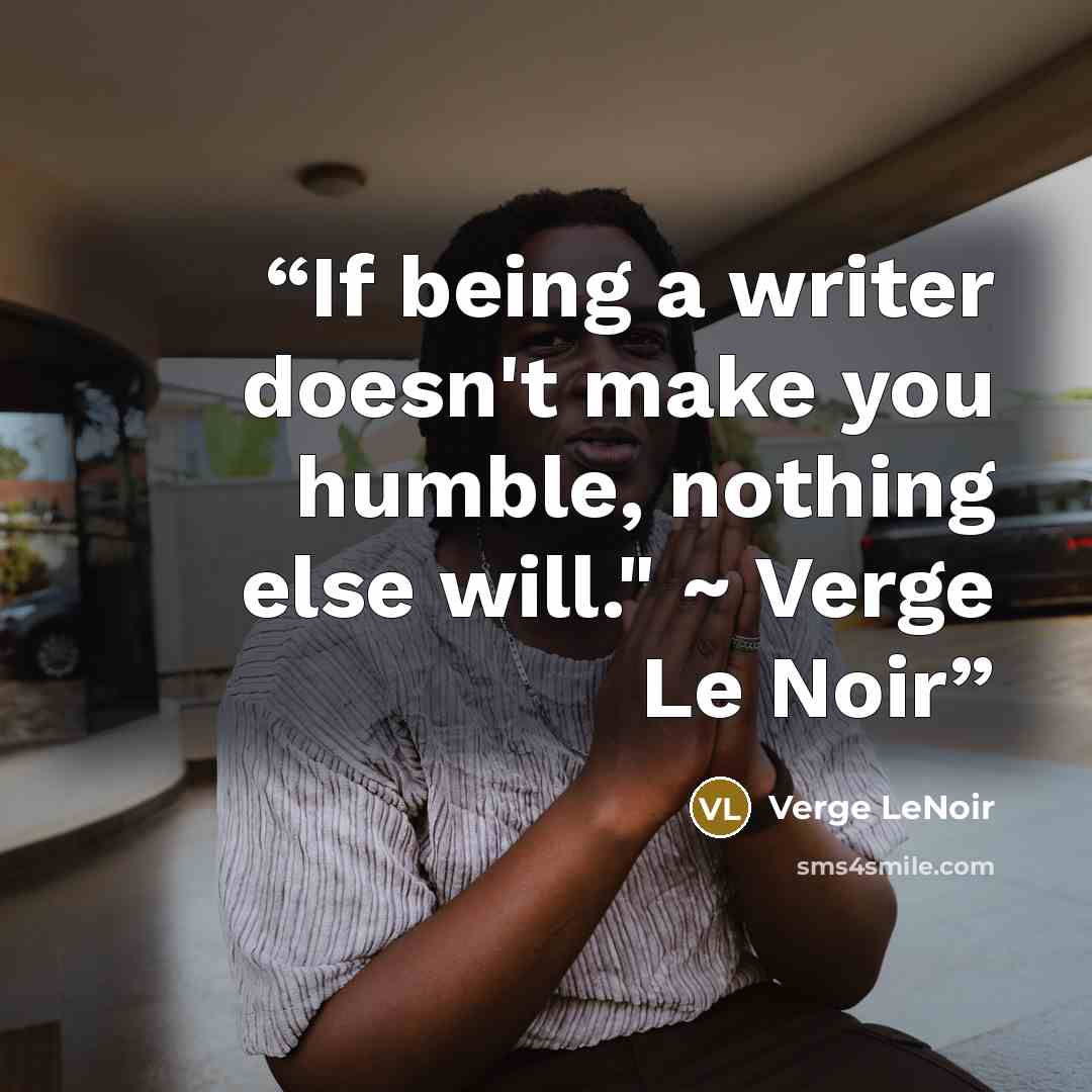 “If being a writer doesn't make you humble, nothing else will." ~ Verge Le Noir” quote by Verge LeNoir