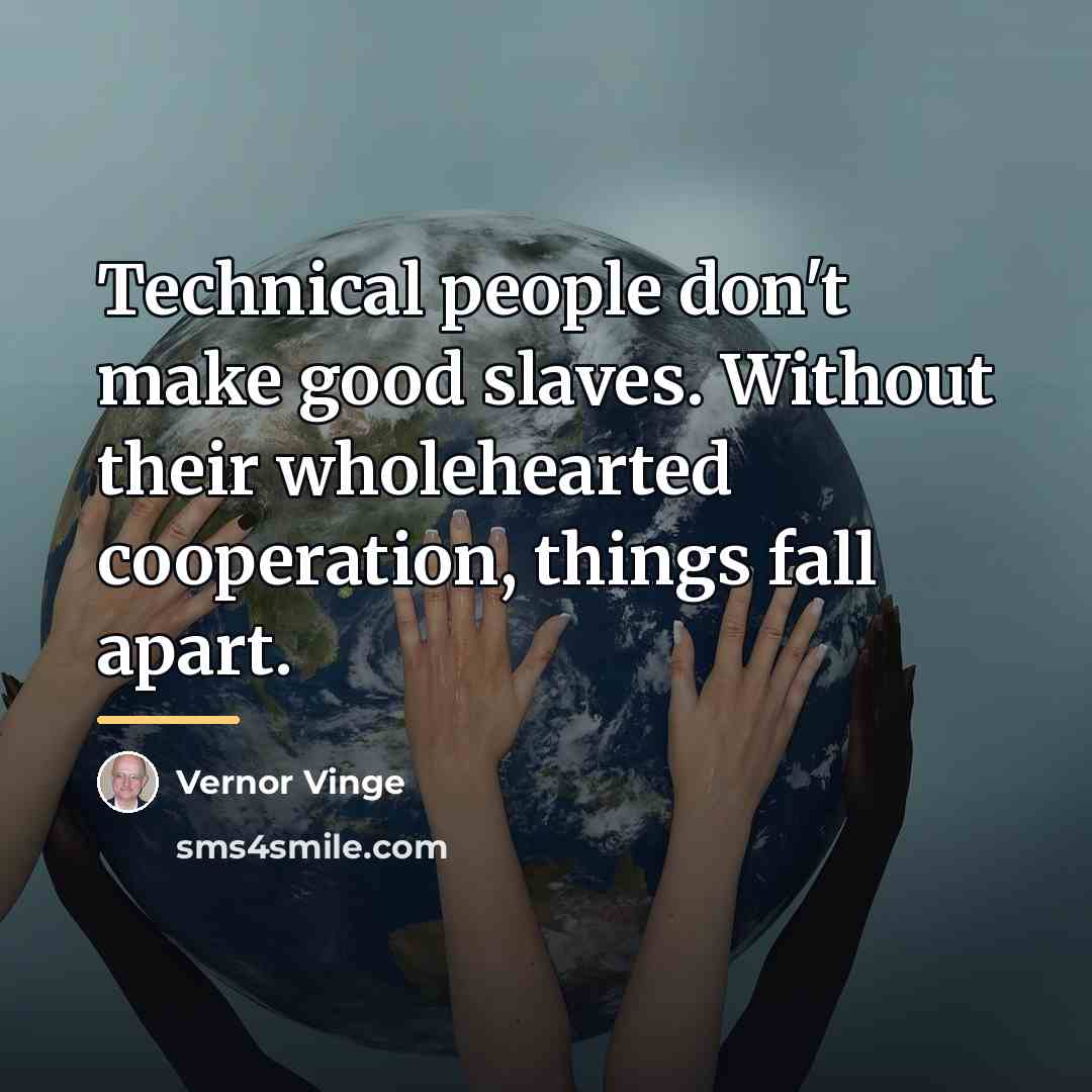 “Technical people don't make good slaves. Without their wholehearted cooperation,…” quote by Vernor Vinge