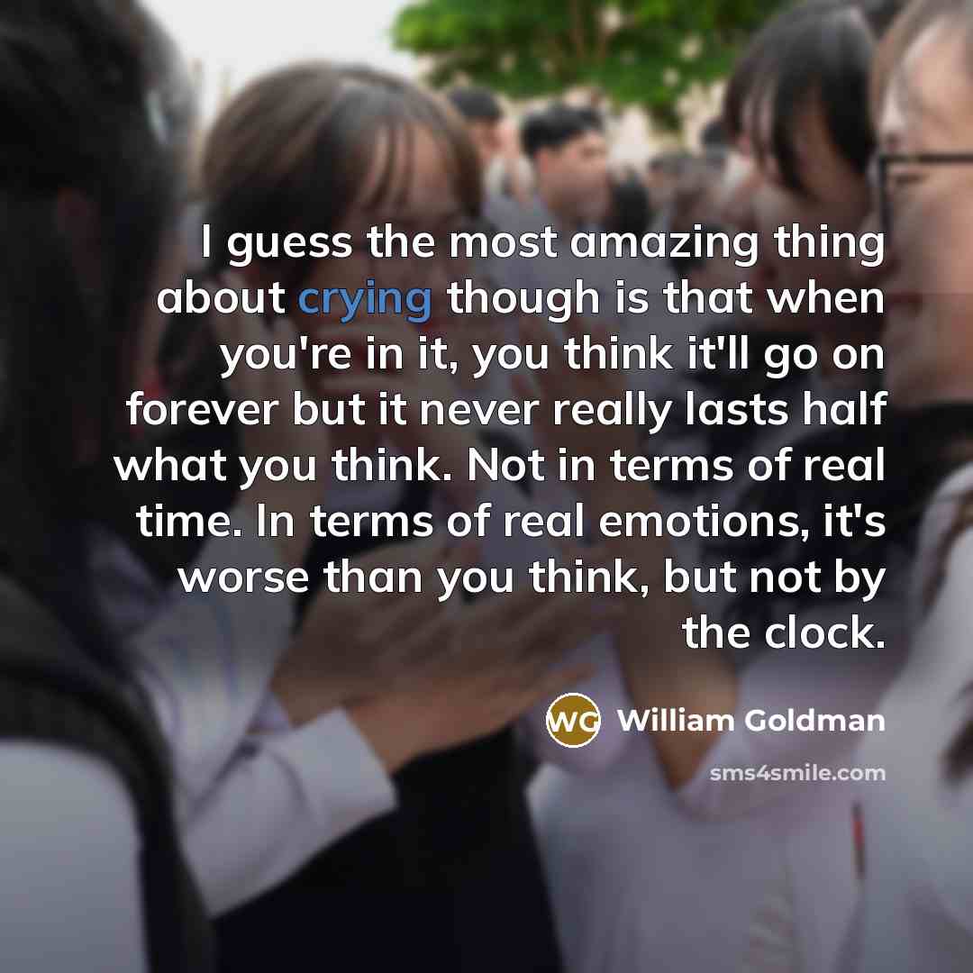 “I guess the most amazing thing about crying though is…” quote by William Goldman