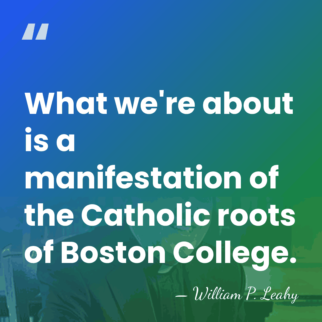 What we're about is a manifestation of the Catholic roots of Boston&hellip; - William P. Leahy