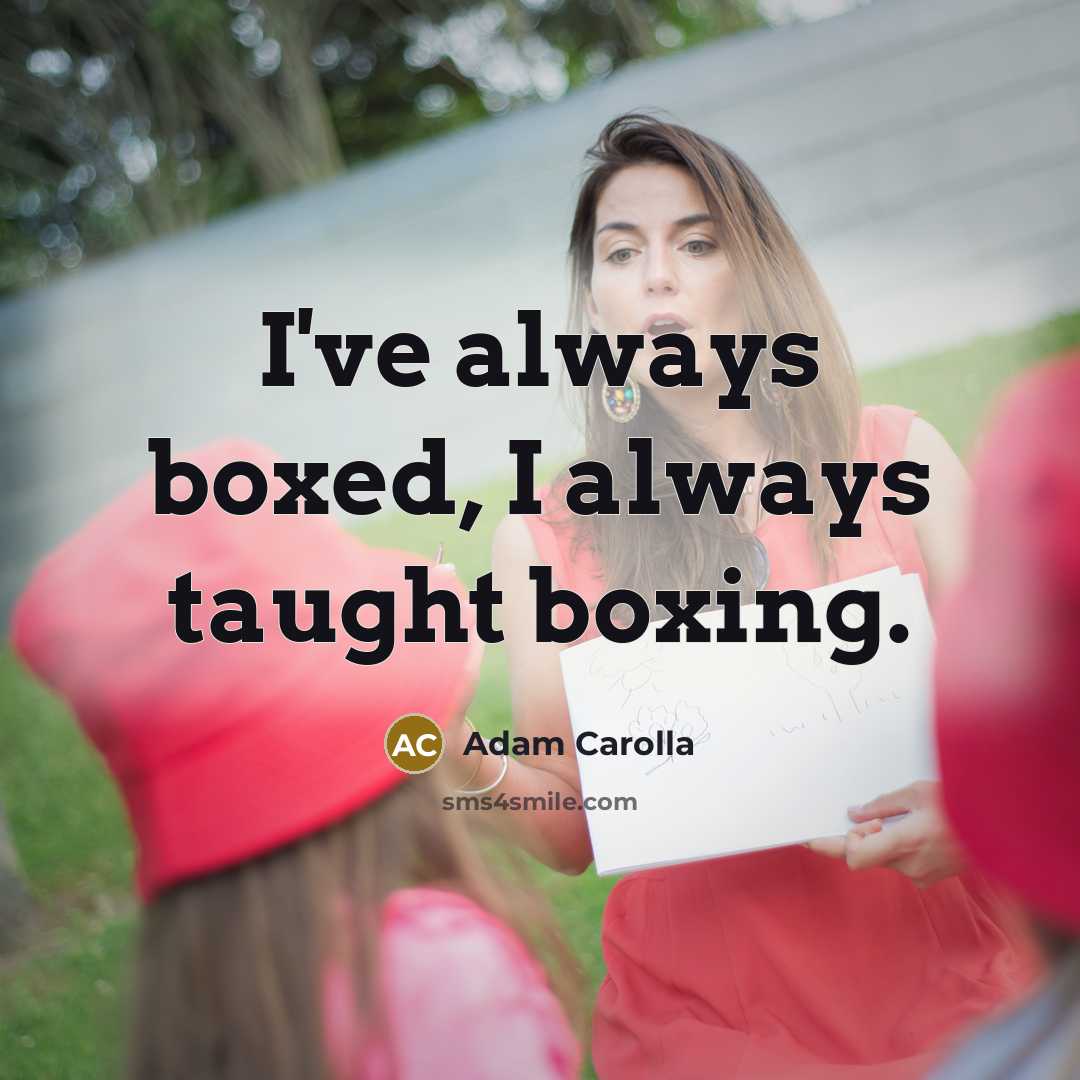 “I've always boxed, I always taught boxing.” quote by Adam Carolla