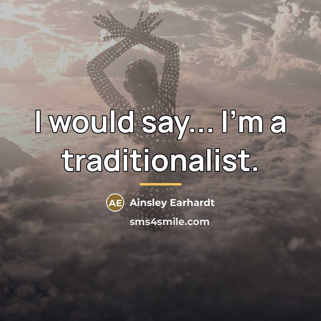 “I would say... I'm a traditionalist.…” quote by Ainsley Earhardt
