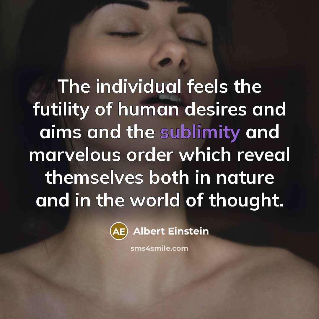 “The individual feels the futility of human desires and aims…” quote by Albert Einstein