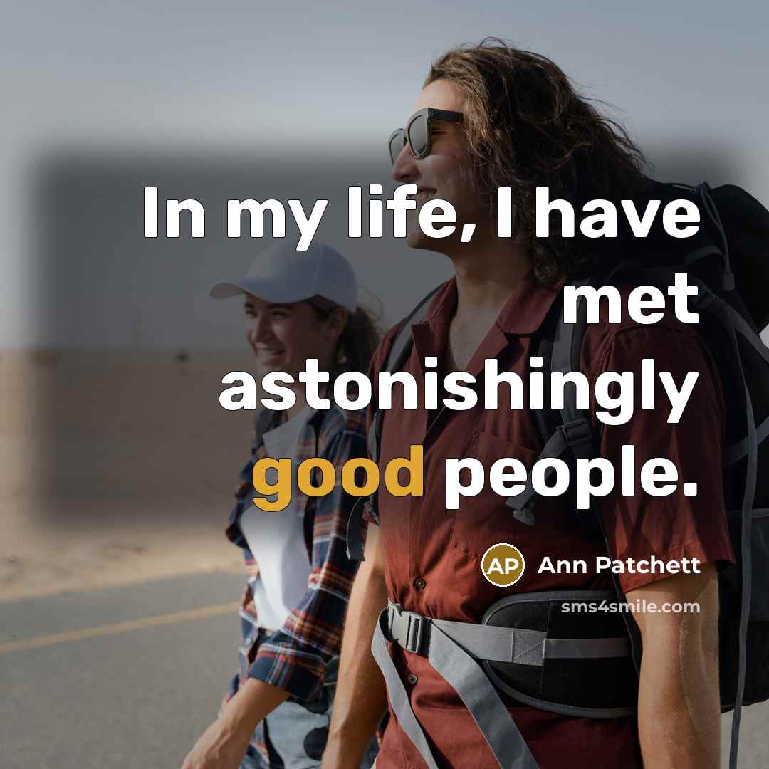 “In my life, I have met astonishingly good people.…” quote by Ann Patchett