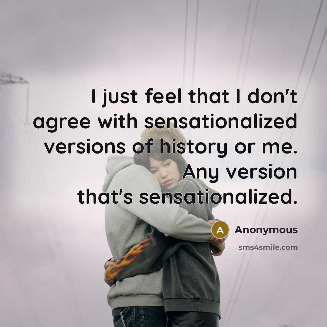 “I just feel that I don't agree with sensationalized versions…” quote by Anonymous