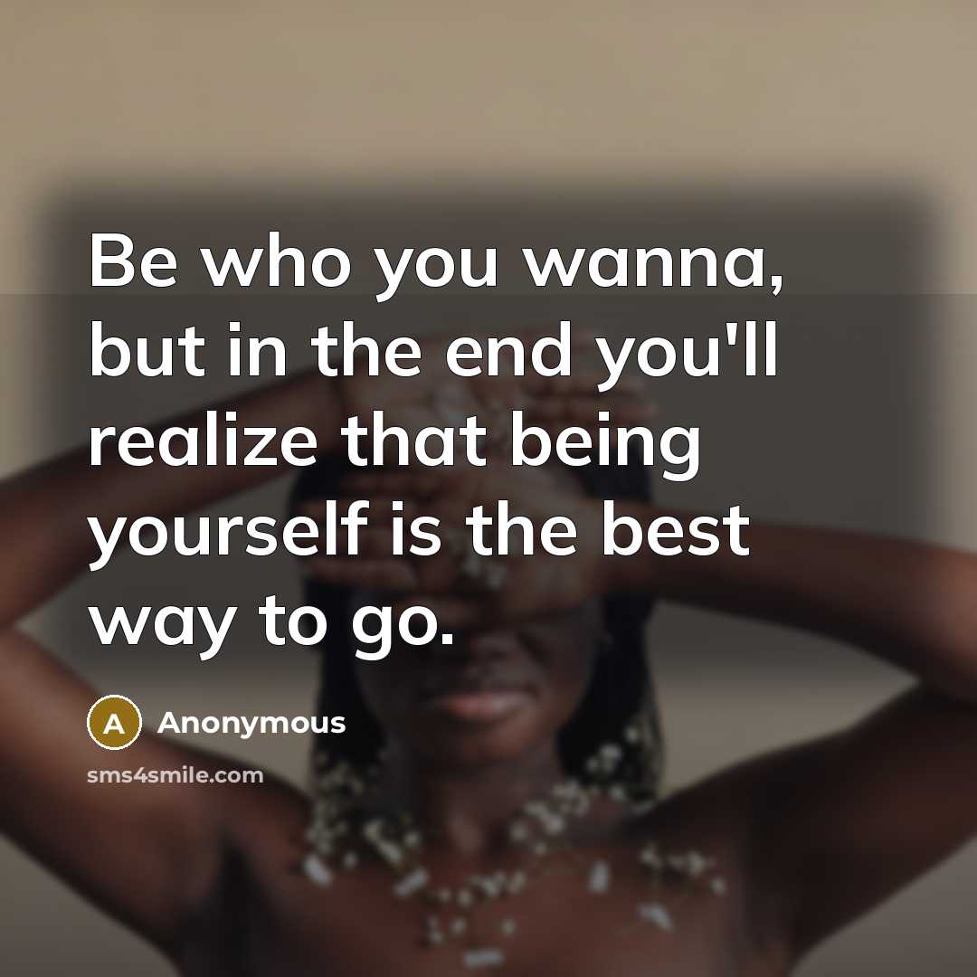“Be who you wanna, but in the end you'll realize…” quote by Anonymous