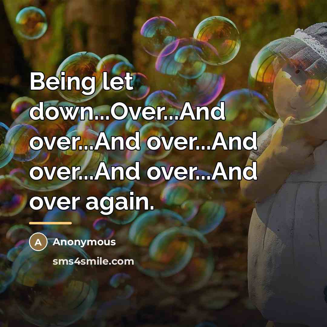 “Being let down...Over...And over...And over...And over...And over...And over again.…” quote by Anonymous