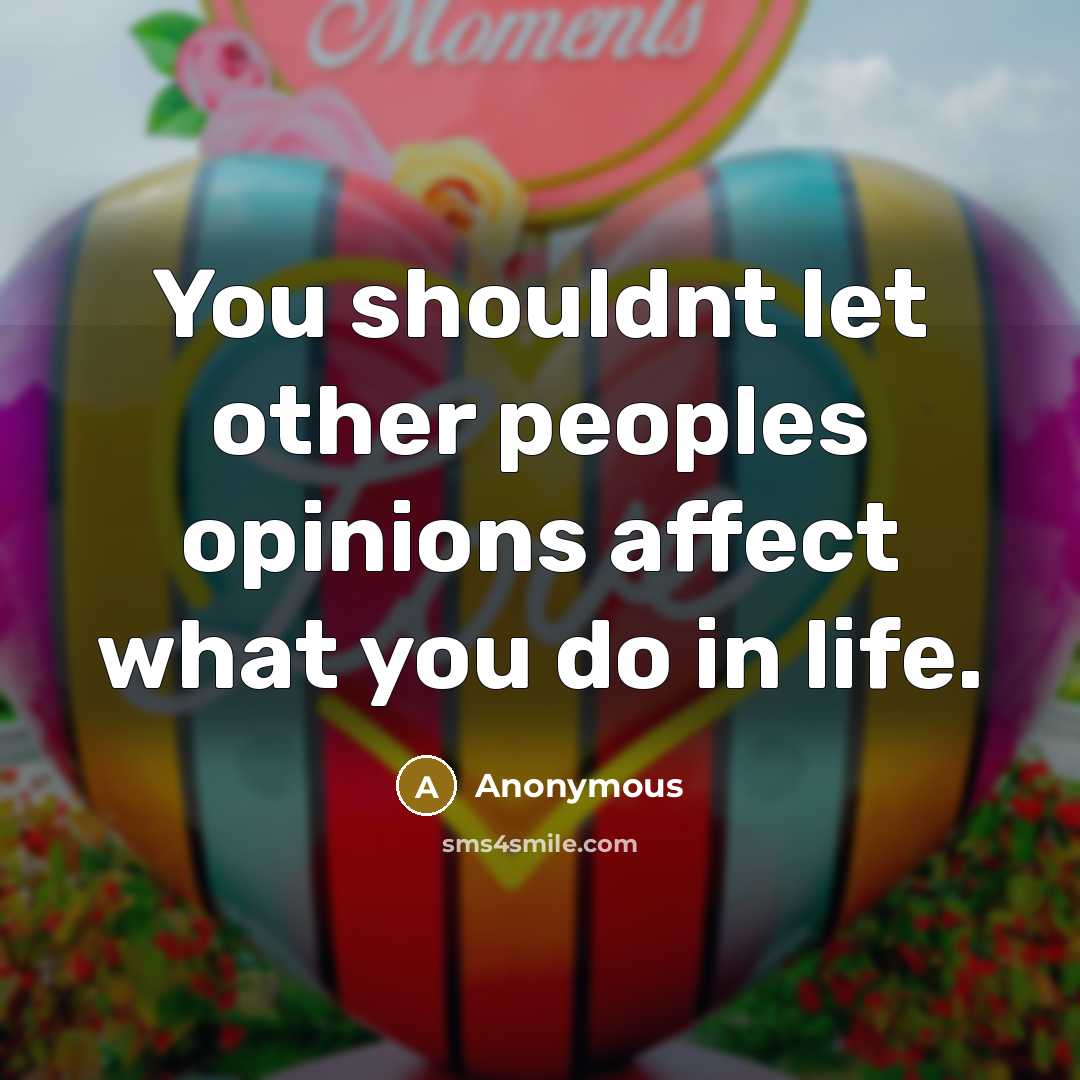 “You shouldnt let other peoples opinions affect what you do…” quote by Anonymous