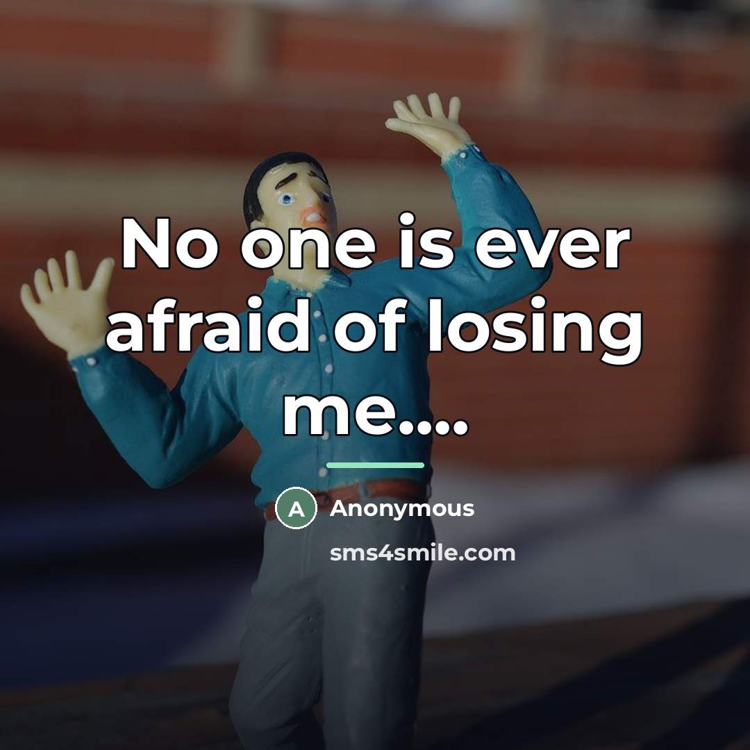 “No one is ever afraid of losing me....…” quote by Anonymous