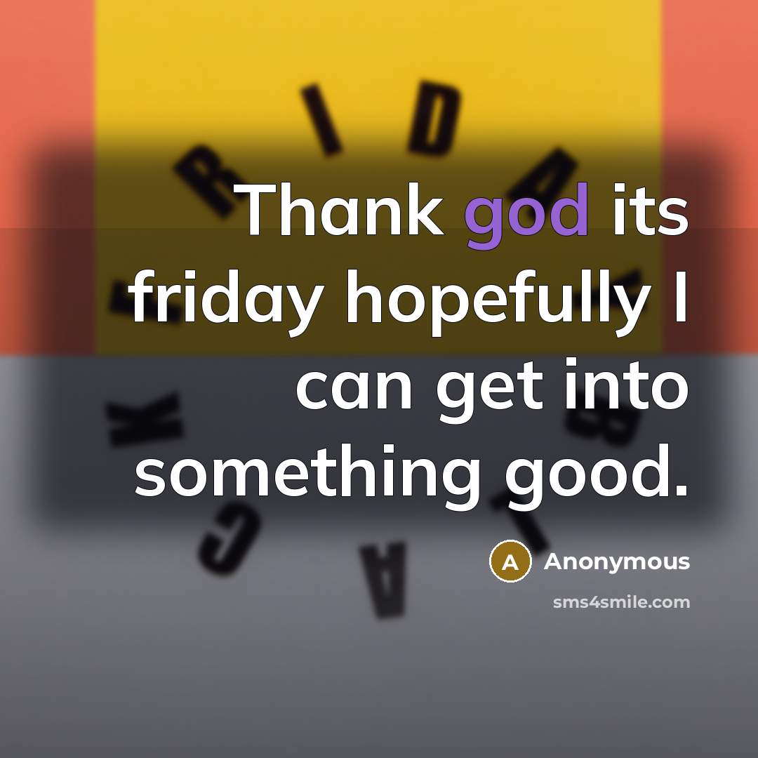 “Thank god its friday hopefully I can get into something…” quote by Anonymous