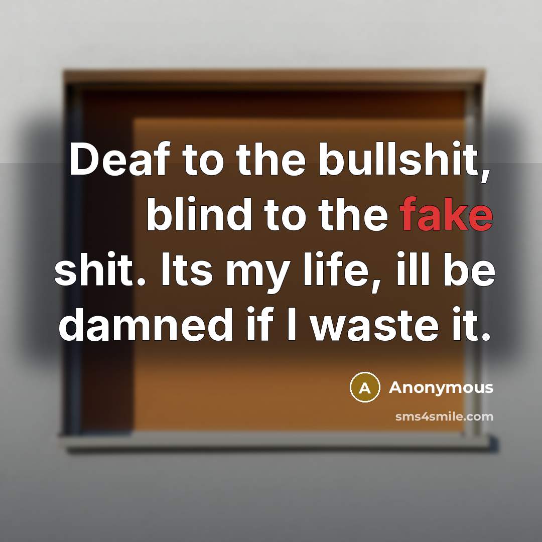 “Deaf to the bullshit, blind to the fake shit. Its my life, ill be damned if I waste it.” quote by Anonymous