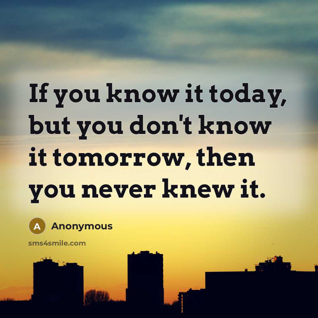 “If you know it today, but you don't know it…” quote by Anonymous