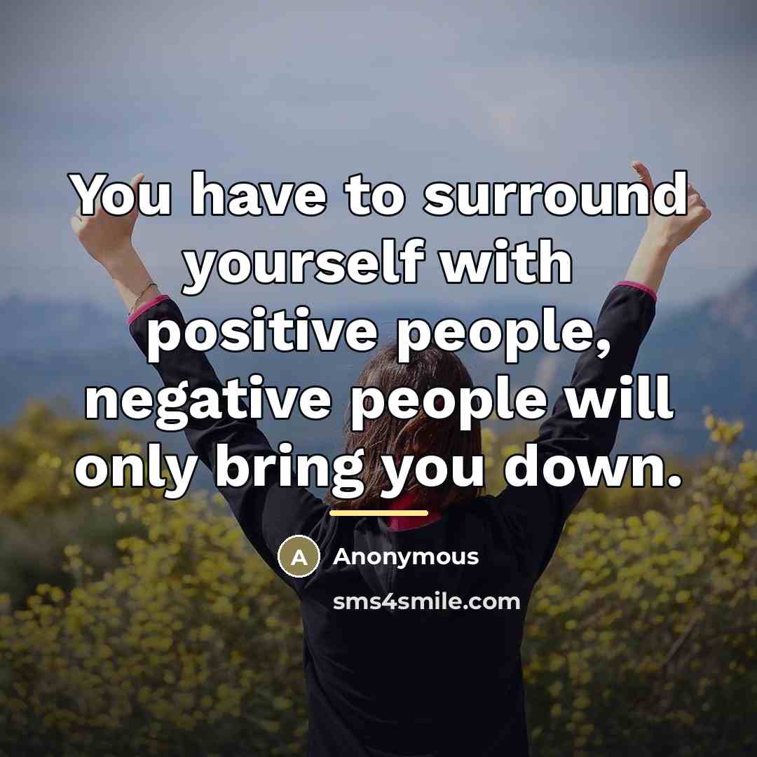“You have to surround yourself with positive people, negative people…” quote by Anonymous