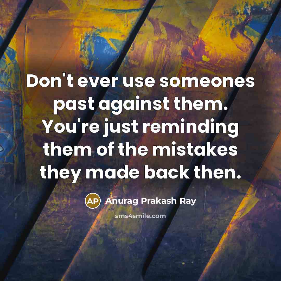 “Don't ever use someones past against them. You're just reminding…” quote by Anurag Prakash Ray