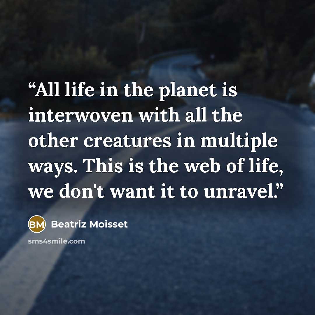 “All life in the planet is interwoven with all the other creatures in multiple ways. This is the web of life, we don't want it to unravel.” quote by Beatriz Moisset