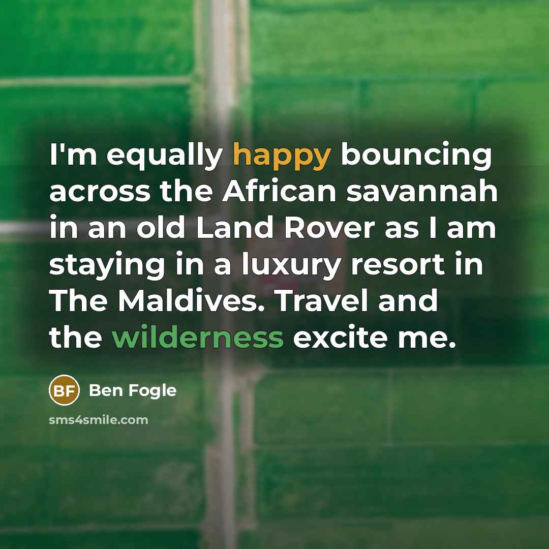 “I'm equally happy bouncing across the African savannah in an…” quote by Ben Fogle
