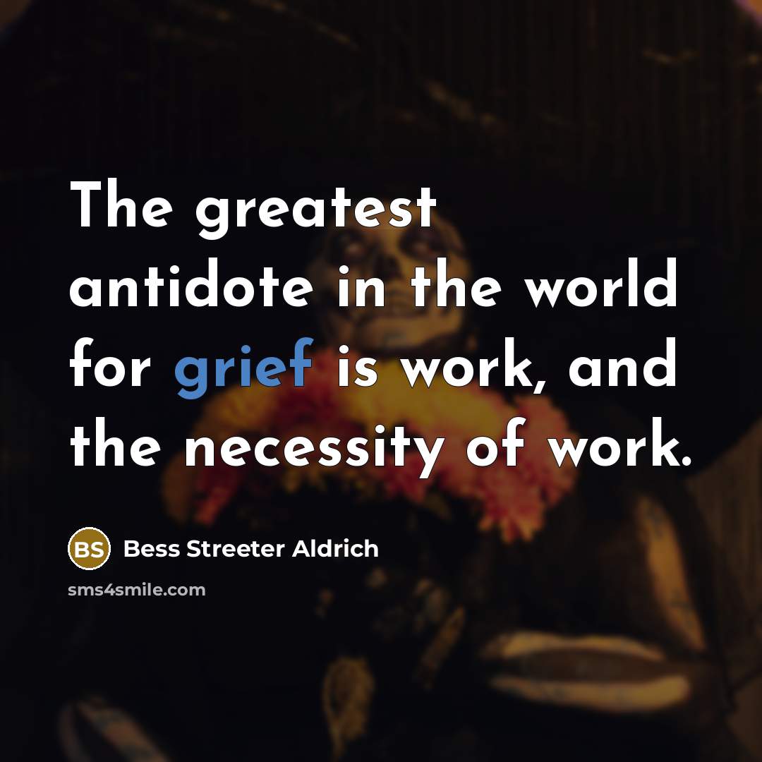 “The greatest antidote in the world for grief is work,…” quote by Bess Streeter Aldrich