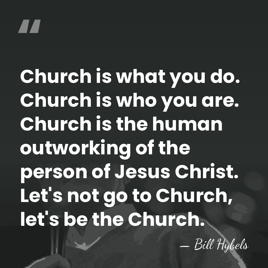 Church is what you do. Church is who you are. Church is&hellip; - Bill Hybels