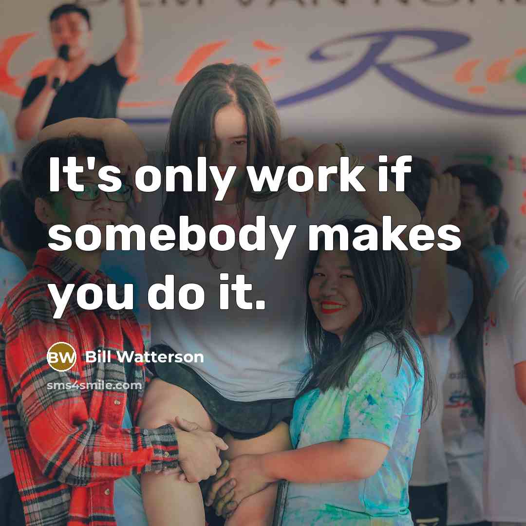 “It's only work if somebody makes you do it.…” quote by Bill Watterson