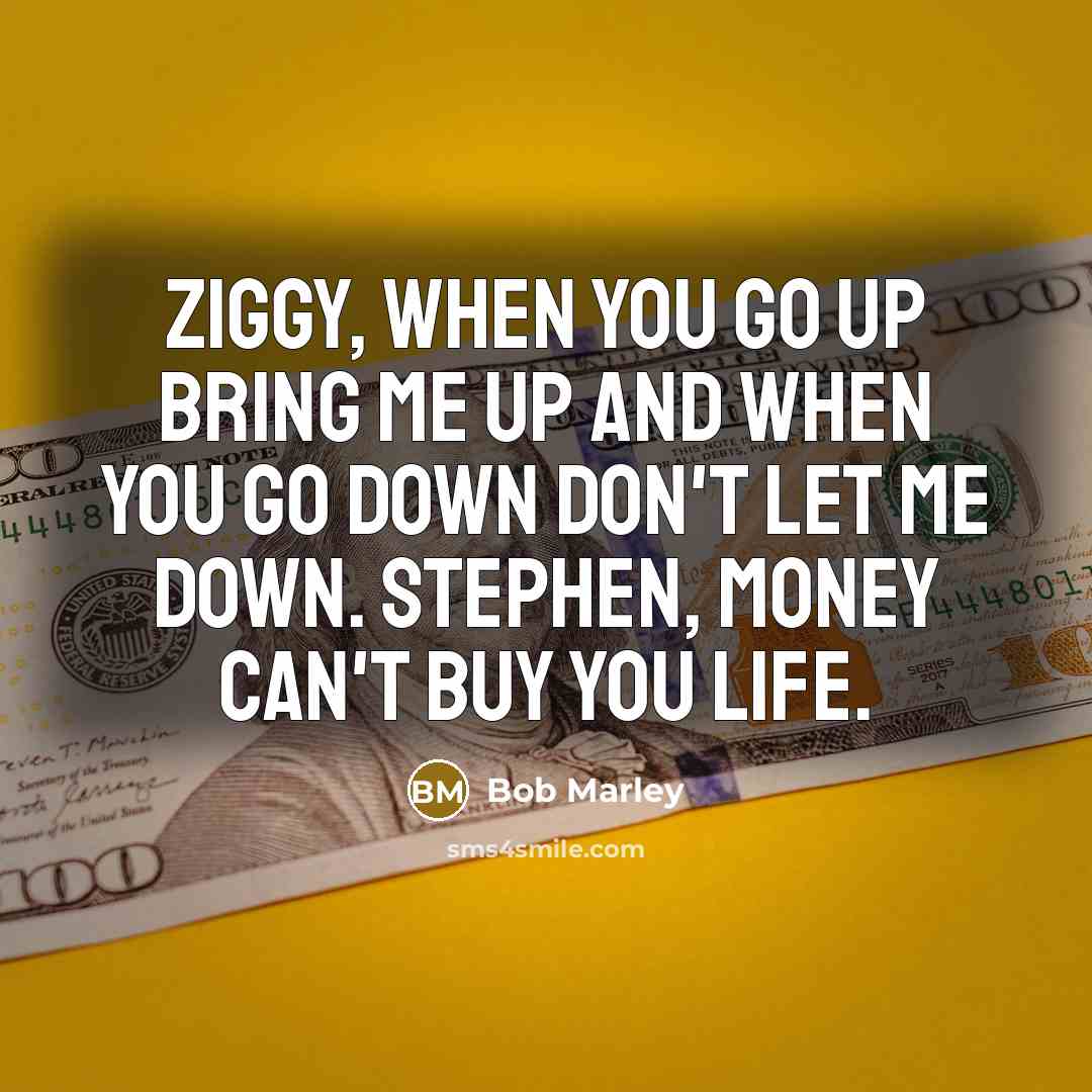 “Ziggy, when you go up bring me up and when…” quote by Bob Marley