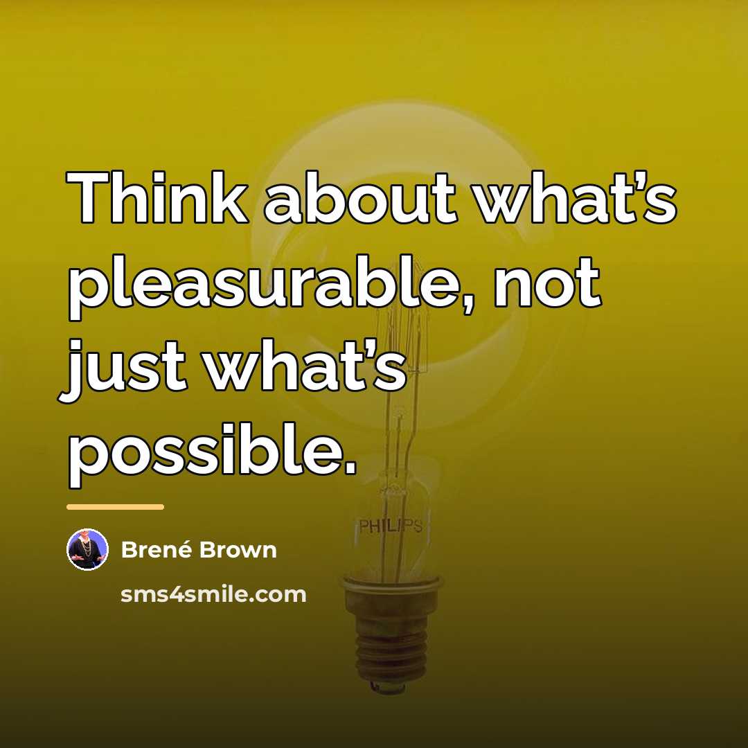 “Think about what’s pleasurable, not just what’s possible.…” quote by Brené Brown