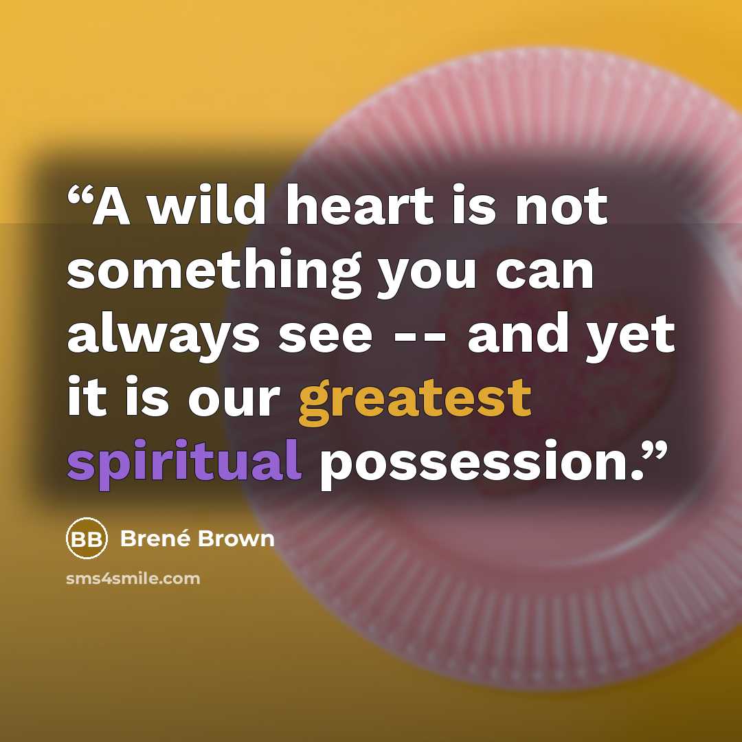 “A wild heart is not something you can always see -- and yet it is our greatest spiritual possession.” quote by Brené Brown
