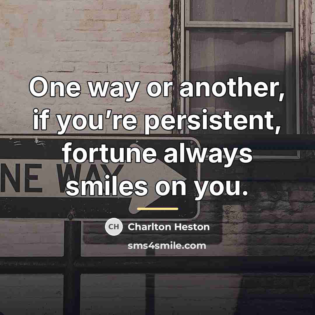 “One way or another, if you’re persistent, fortune always smiles…” quote by Charlton Heston